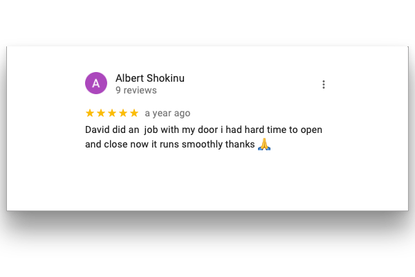 Albert Shokinu rated 5 stars. David did an  job with my door i had hard time to open and close now it runs smoothly thanks